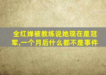 全红婵被教练说她现在是冠军,一个月后什么都不是事件