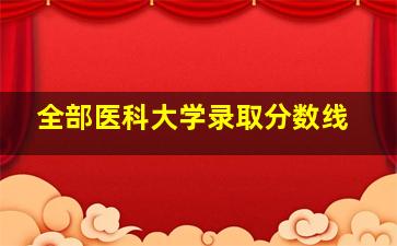 全部医科大学录取分数线