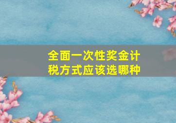 全面一次性奖金计税方式应该选哪种