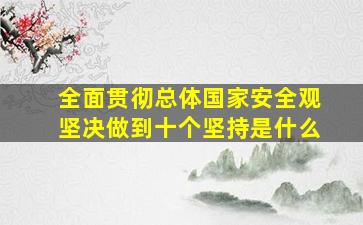 全面贯彻总体国家安全观坚决做到十个坚持是什么