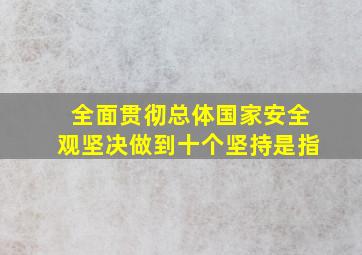 全面贯彻总体国家安全观坚决做到十个坚持是指