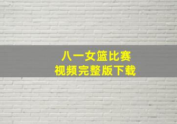 八一女篮比赛视频完整版下载