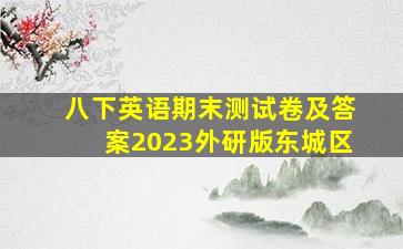 八下英语期末测试卷及答案2023外研版东城区