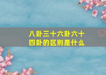 八卦三十六卦六十四卦的区别是什么