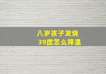 八岁孩子发烧39度怎么降温