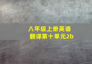 八年级上册英语翻译第十单元2b