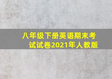 八年级下册英语期末考试试卷2021年人教版