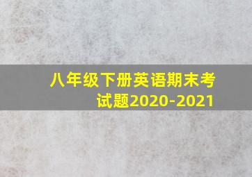 八年级下册英语期末考试题2020-2021