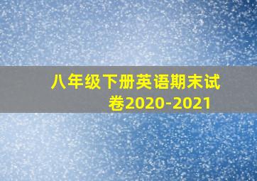 八年级下册英语期末试卷2020-2021