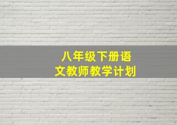 八年级下册语文教师教学计划