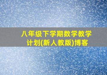 八年级下学期数学教学计划(新人教版)博客