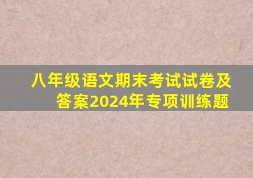 八年级语文期末考试试卷及答案2024年专项训练题