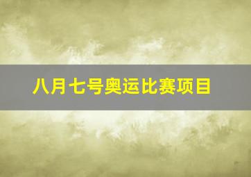 八月七号奥运比赛项目