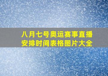 八月七号奥运赛事直播安排时间表格图片大全