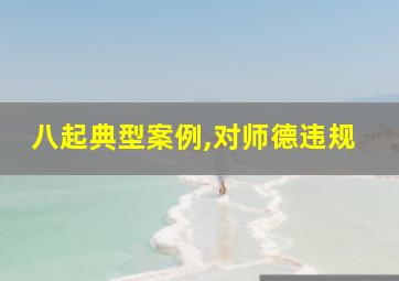 八起典型案例,对师德违规