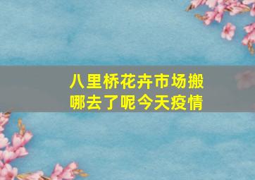 八里桥花卉市场搬哪去了呢今天疫情