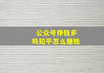 公众号挣钱多吗知乎怎么赚钱