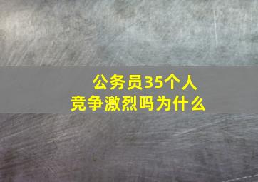 公务员35个人竞争激烈吗为什么