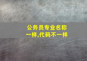 公务员专业名称一样,代码不一样