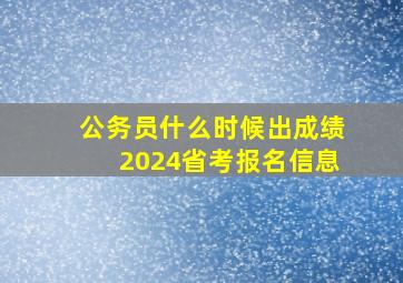 公务员什么时候出成绩2024省考报名信息