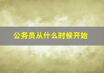 公务员从什么时候开始