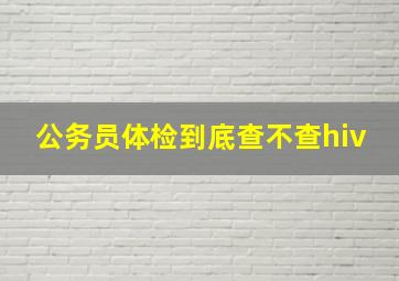 公务员体检到底查不查hiv