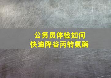 公务员体检如何快速降谷丙转氨酶