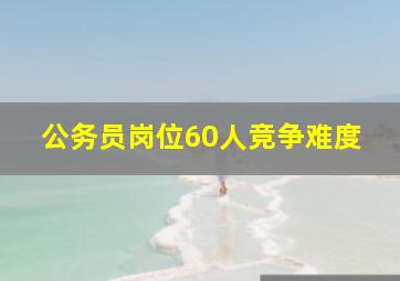 公务员岗位60人竞争难度