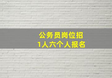 公务员岗位招1人六个人报名