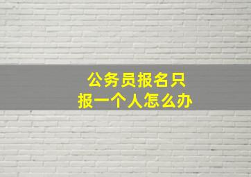 公务员报名只报一个人怎么办