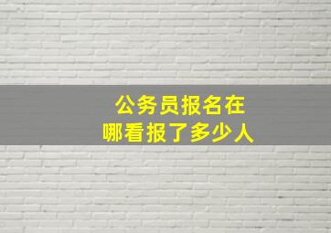 公务员报名在哪看报了多少人