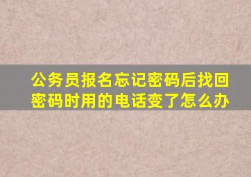 公务员报名忘记密码后找回密码时用的电话变了怎么办