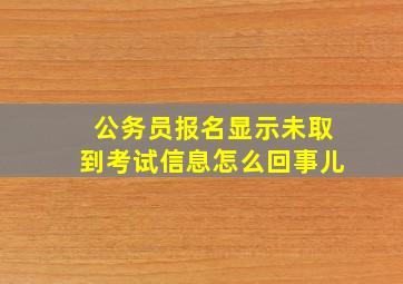 公务员报名显示未取到考试信息怎么回事儿