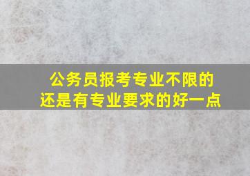 公务员报考专业不限的还是有专业要求的好一点