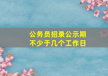 公务员招录公示期不少于几个工作日