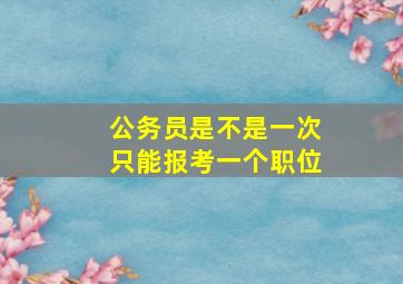 公务员是不是一次只能报考一个职位