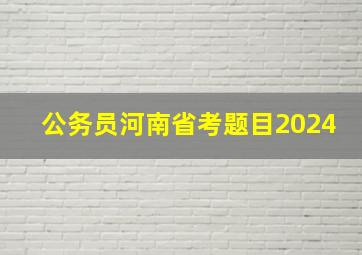 公务员河南省考题目2024