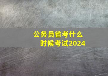 公务员省考什么时候考试2024