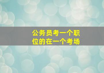 公务员考一个职位的在一个考场