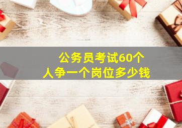 公务员考试60个人争一个岗位多少钱