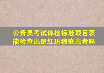 公务员考试体检标准项目表能检查出是红斑狼疮患者吗