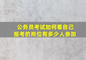 公务员考试如何看自己报考的岗位有多少人参加