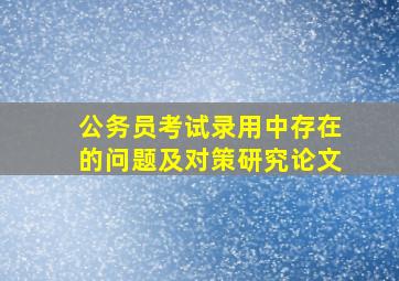 公务员考试录用中存在的问题及对策研究论文