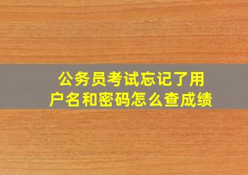 公务员考试忘记了用户名和密码怎么查成绩