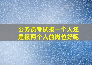 公务员考试报一个人还是报两个人的岗位好呢