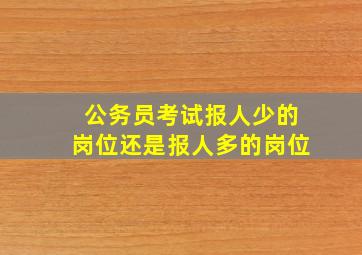 公务员考试报人少的岗位还是报人多的岗位