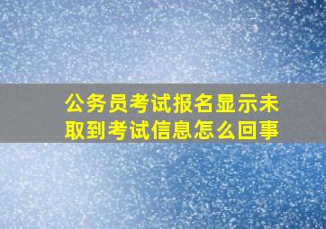 公务员考试报名显示未取到考试信息怎么回事