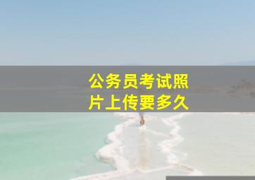 公务员考试照片上传要多久