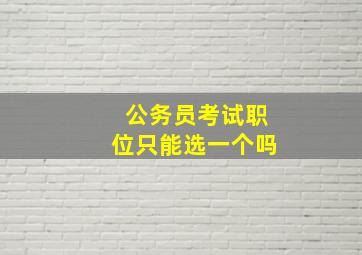 公务员考试职位只能选一个吗