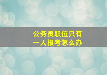 公务员职位只有一人报考怎么办